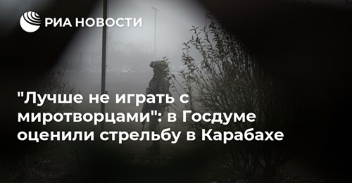 Лучше не играть с миротворцами: в Госдуме оценили стрельбу в Карабахе