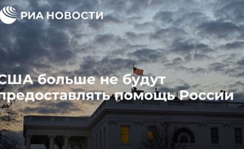 США больше не будут предоставлять помощь России